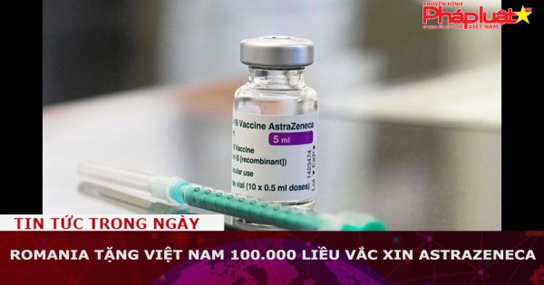 Romania tặng Việt Nam 100.000 liều vắc xin AstraZeneca
