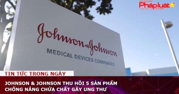 Johnson & Johnson thu hồi 5 sản phẩm chống nắng chứa chất gây ung thư