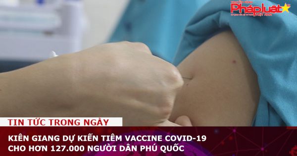 Kiên Giang dự kiến tiêm vaccine Covid-19 cho hơn 127.000 người dân Phú Quốc