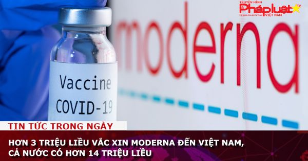 Hơn 3 triệu liều vắc xin Moderna đến Việt Nam, cả nước có hơn 14 triệu liều