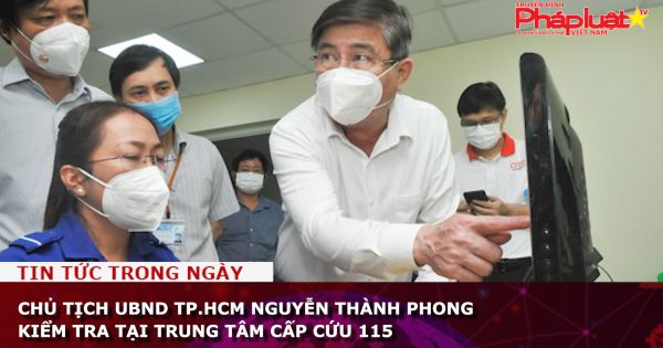 Chủ tịch UBND TP.HCM Nguyễn Thành Phong kiểm tra tại Trung tâm cấp cứu 115