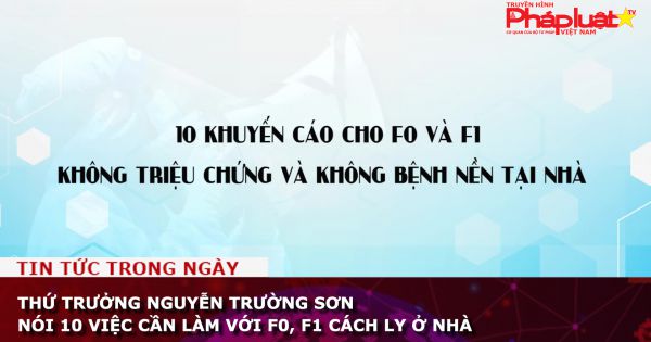 Thứ trưởng Nguyễn Trường Sơn nói 10 việc cần làm với F0, F1 cách ly ở nhà