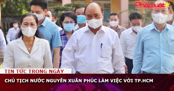 Chủ tịch nước Nguyễn Xuân Phúc làm việc với TP.HCM