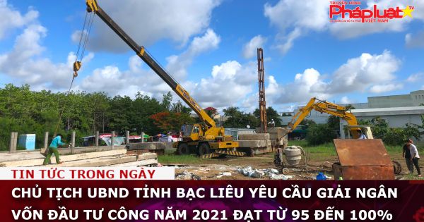 Chủ tịch UBND tỉnh Bạc Liêu yêu cầu giải ngân vốn đầu tư công năm 2021 đạt từ 95 đến 100%