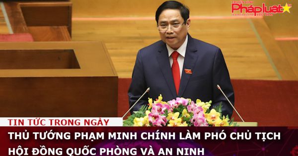 Thủ tướng Phạm Minh Chính làm Phó Chủ tịch Hội đồng Quốc phòng và An ninh