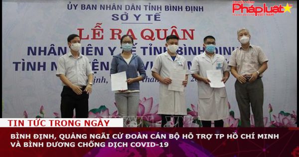 Bình Định, Quảng Ngãi cử đoàn cán bộ hỗ trợ TP Hồ Chí Minh và Bình Dương chống dịch COVID-19
