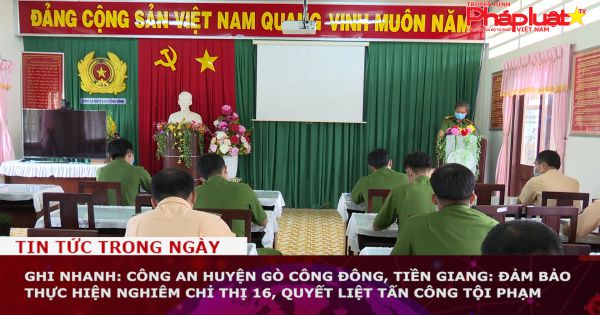 Ghi nhanh: Công an huyện Gò Công Đông, Tiền Giang: Đảm bảo thực hiện nghiêm Chỉ thị 16, quyết liệt tấn công tội phạm