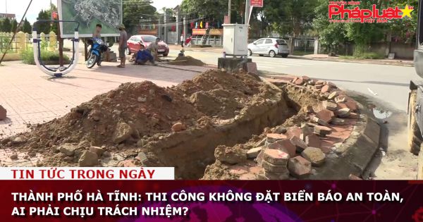 Thành phố Hà Tĩnh: Thi công không đặt biển báo an toàn, ai phải chịu trách nhiệm?