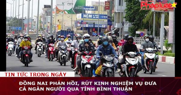 Đồng Nai phản hồi, rút kinh nghiệm vụ đưa cả ngàn người qua tỉnh Bình Thuận