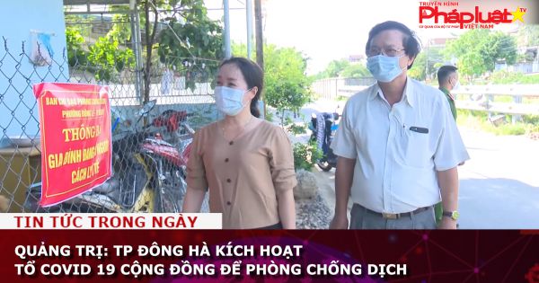 Quảng Trị: TP Đông Hà kích hoạt Tổ Covid 19 cộng đồng để phòng chống dịch