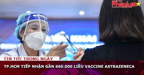 TP.HCM tiếp nhận gần 660.000 liều vaccine AstraZeneca