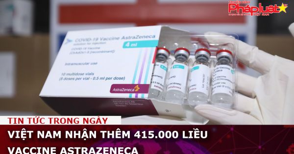 Việt Nam nhận thêm 415.000 liều vaccine AstraZeneca
