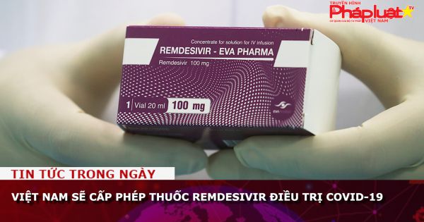 Việt Nam sẽ cấp phép thuốc Remdesivir điều trị Covid-19