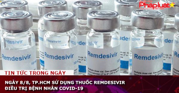 Ngày 8/8, TP.HCM sử dụng thuốc Remdesivir điều trị bệnh nhân COVID-19