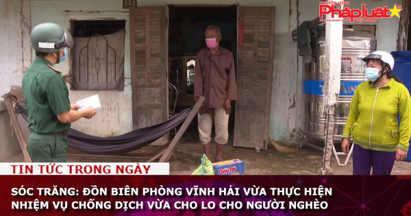 Sóc Trăng: Đồn Biên phòng Vĩnh Hải vừa thực hiện nhiệm vụ chống dịch vừa cho lo cho người nghèo
