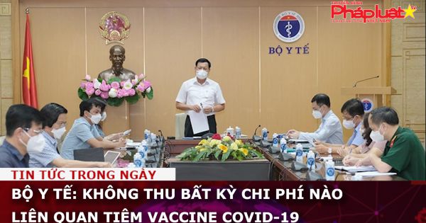 Bộ Y tế: Không thu bất kỳ chi phí nào liên quan tiêm vaccine Covid-19