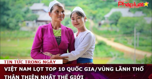 Việt Nam lọt top 10 quốc gia/vùng lãnh thổ thân thiện nhất thế giới