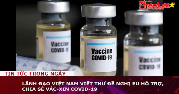 Lãnh đạo Việt Nam viết thư đề nghị EU hỗ trợ, chia sẻ vắc-xin Covid-19