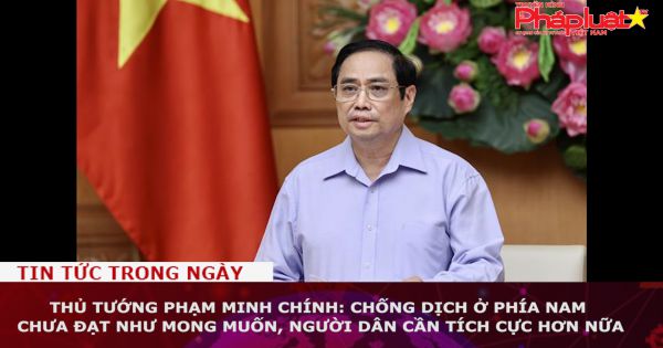 Thủ tướng Phạm Minh Chính: Chống dịch ở phía Nam chưa đạt như mong muốn, người dân cần tích cực hơn nữa
