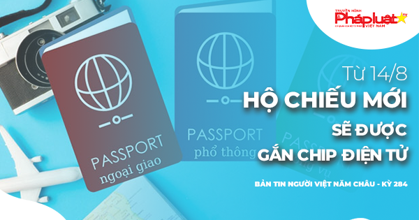 Bản tin Người Việt Năm Châu 284: Từ 14/8, hộ chiếu mới sẽ được gắn chip điện tử