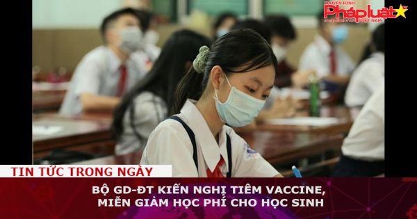 Bộ GD-ĐT kiến nghị tiêm vaccine, miễn giảm học phí cho học sinh