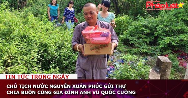 Chủ tịch nước Nguyễn Xuân Phúc gửi thư chia buồn cùng gia đình anh Vũ Quốc Cường