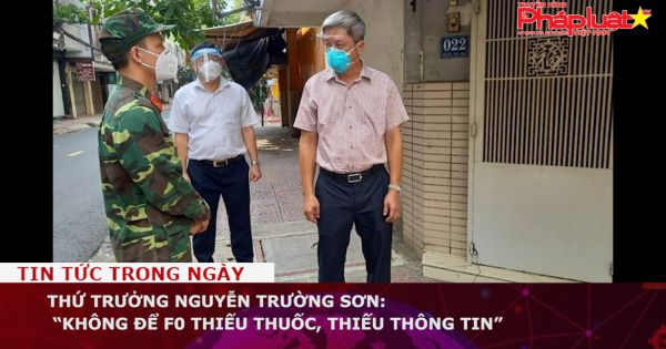 Thứ trưởng Nguyễn Trường Sơn: “Không để F0 thiếu thuốc, thiếu thông tin”