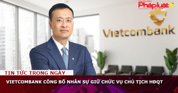 Vietcombank công bố nhân sự giữ chức vụ Chủ tịch HĐQT