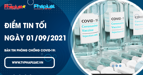LIVE- BẢN TIN PHÒNG CHỐNG COVID-19: Điểm tin tối ngày 01/09/2021