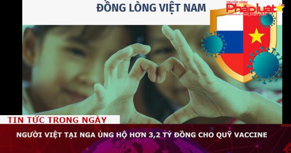 Người Việt tại Nga ủng hộ hơn 3,2 tỷ đồng cho Quỹ vaccine