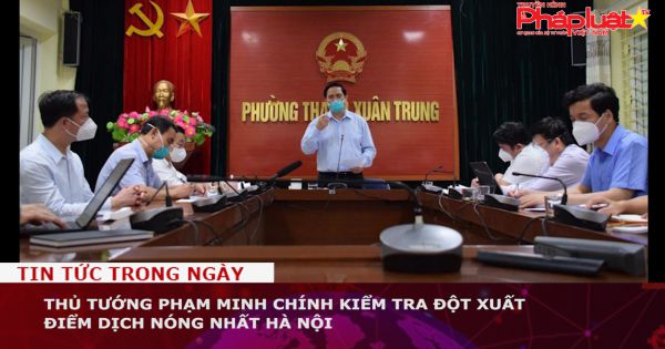 Thủ tướng Phạm Minh Chính kiểm tra đột xuất điểm dịch nóng nhất Hà Nội