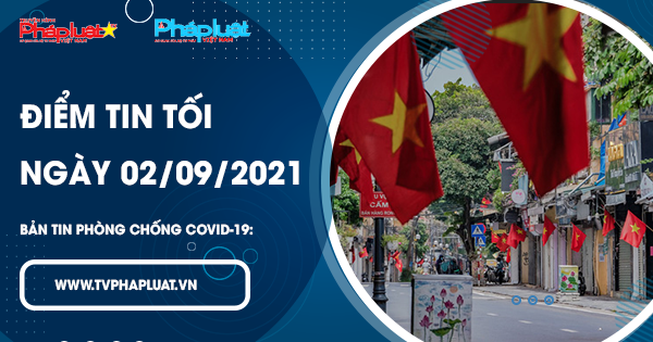 BẢN TIN PHÒNG CHỐNG COVID-19: Điểm tin tối ngày 02/09/2021