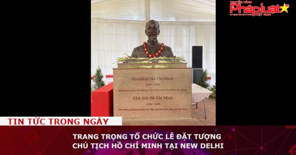 Trang trọng tổ chức lễ đặt tượng Chủ tịch Hồ Chí Minh tại New Delhi