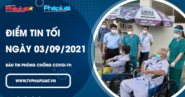 BẢN TIN PHÒNG CHỐNG COVID-19: Điểm tin tối ngày 03/09/2021