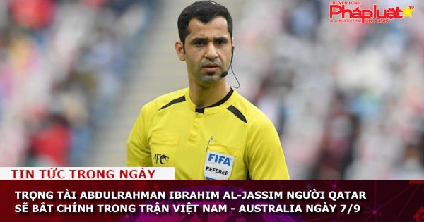 Trọng tài Abdulrahman Ibrahim Al-Jassim người Qatar sẽ bắt chính trong trận Việt Nam - Australia ngày 7/9