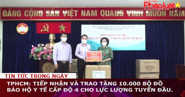 TPHCM: Tiếp nhận và trao tặng 10.000 bộ đồ bảo hộ y tế cấp độ 4 cho lực lượng tuyến đầu.