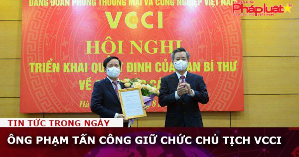 Ông Phạm Tấn Công giữ chức Chủ tịch VCCI