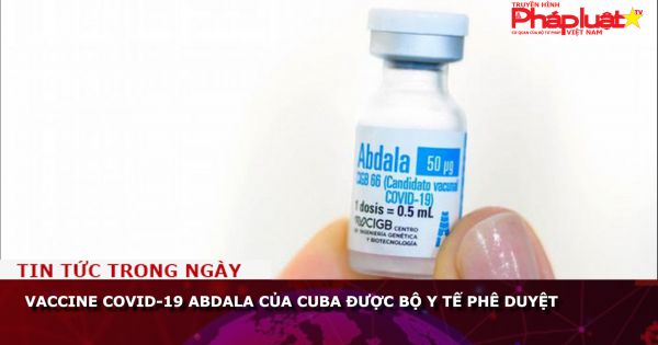 Vaccine COVID-19 Abdala của Cuba được Bộ Y tế phê duyệt