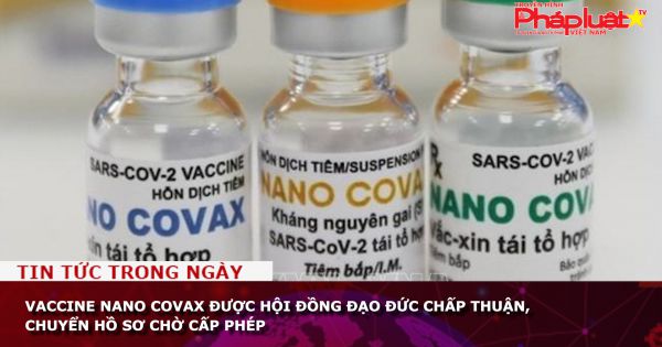 Vaccine Nano Covax được Hội đồng Đạo đức chấp thuận, chuyển hồ sơ chờ cấp phép
