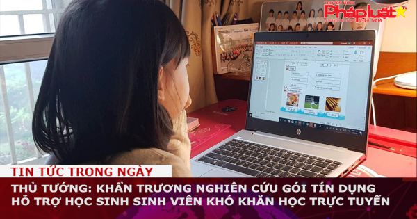 Thủ tướng: Khẩn trương nghiên cứu gói tín dụng hỗ trợ học sinh sinh viên khó khăn học trực tuyến