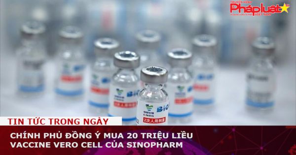 Chính phủ đồng ý mua 20 triệu liều vaccine Vero Cell của Sinopharm