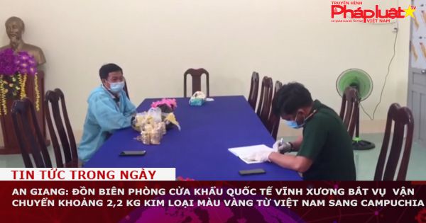An Giang: Bắt vụ vận chuyển khoảng 2,2 kg kim loại màu vàng từ Việt Nam sang Campuchia