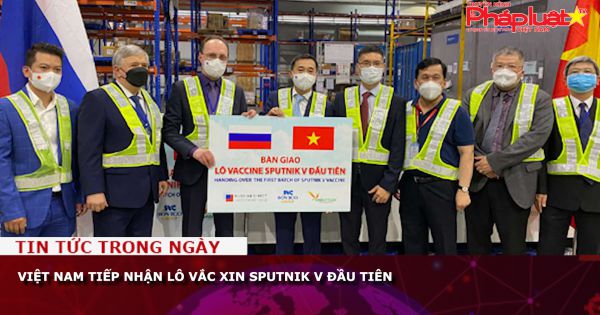 Việt Nam tiếp nhận lô vắc xin Sputnik V đầu tiên