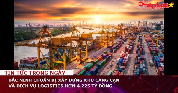 Bắc Ninh: Chuẩn bị xây dựng khu cảng cạn và dịch vụ Logistics hơn 4.225 tỷ đồng