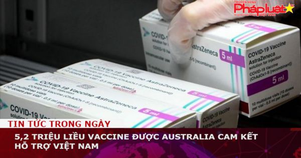 Australia cam kết hỗ trợ Việt Nam 5,2 triệu liều vaccine
