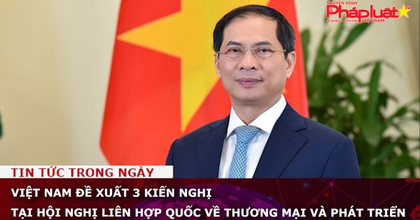 Việt Nam đề xuất 3 kiến nghị tại Hội nghị Liên Hợp Quốc về thương mại và phát triển