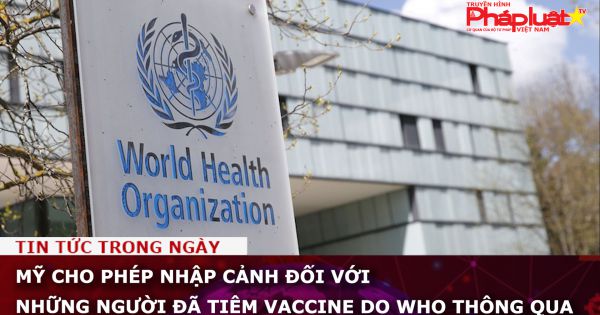 Mỹ cho phép nhập cảnh đối với những người đã tiêm vaccine do WHO thông qua
