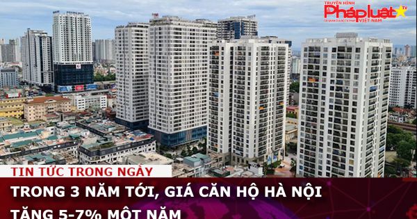 Trong 3 năm tới, giá căn hộ Hà Nội tăng 5-7% một năm