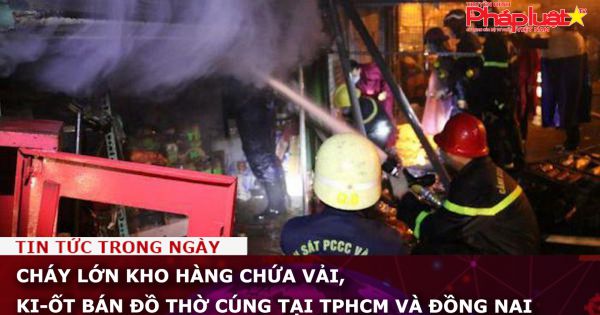 Cháy lớn kho hàng chứa vải, ki-ốt bán đồ thờ cúng tại TPHCM và Đồng Nai
