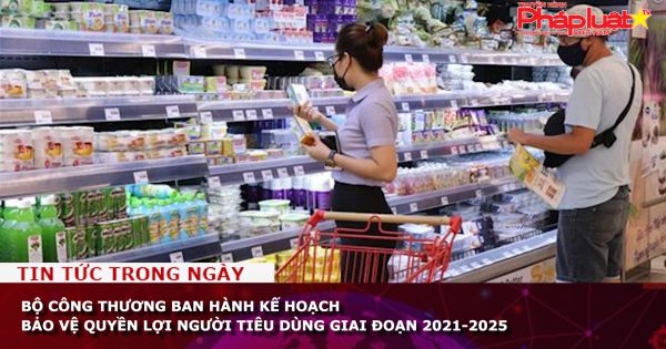 Bộ Công Thương ban hành kế hoạch bảo vệ quyền lợi người tiêu dùng giai đoạn 2021-2025